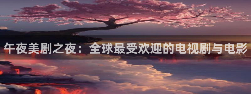国民探花视频：午夜美剧之夜：全球最受欢迎的电视剧与电影