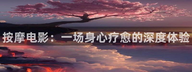 探花精品：按摩电影：一场身心疗愈的深度体验