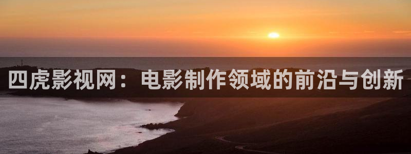 探花 在线视频：四虎影视网：电影制作领域的前沿与创新