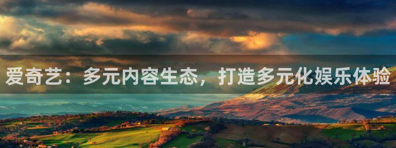 探花视频神马在线观看：爱奇艺：多元内容生态，打造多元化娱乐体验