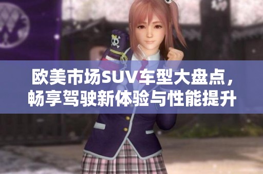 欧美市场SUV车型大盘点，畅享驾驶新体验与性能提升