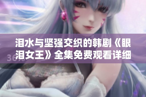 泪水与坚强交织的韩剧《眼泪女王》全集免费观看详细介绍