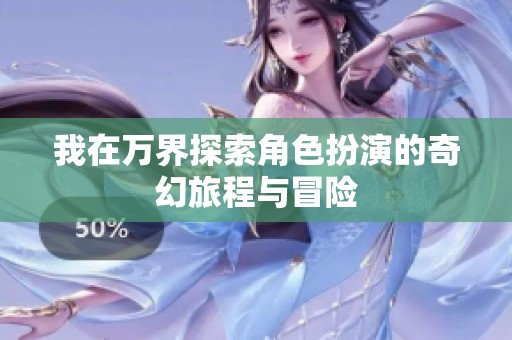 我在万界探索角色扮演的奇幻旅程与冒险