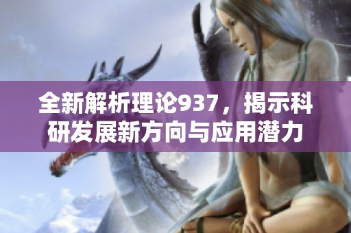 全新解析理论937，揭示科研发展新方向与应用潜力