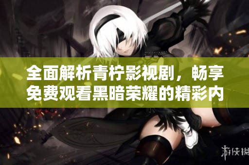 全面解析青柠影视剧，畅享免费观看黑暗荣耀的精彩内容