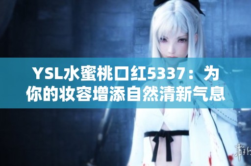YSL水蜜桃口红5337：为你的妆容增添自然清新气息