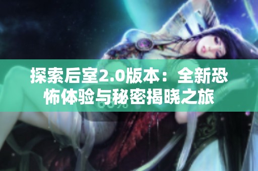 探索后室2.0版本：全新恐怖体验与秘密揭晓之旅