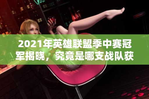 2021年英雄联盟季中赛冠军揭晓，究竟是哪支战队获胜？