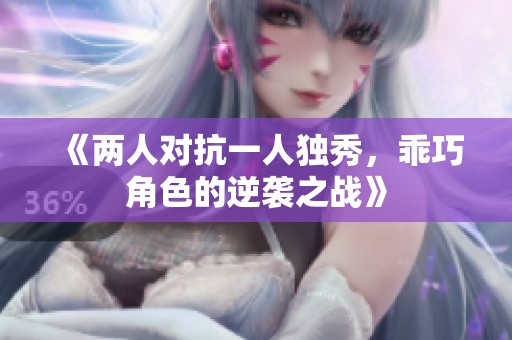 《两人对抗一人独秀，乖巧角色的逆袭之战》