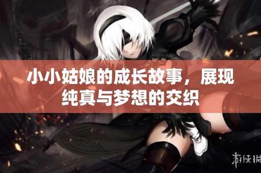 小小姑娘的成长故事，展现纯真与梦想的交织