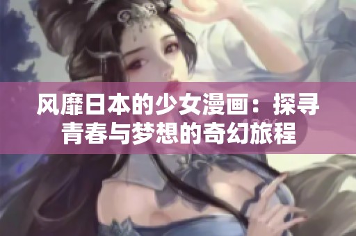 风靡日本的少女漫画：探寻青春与梦想的奇幻旅程