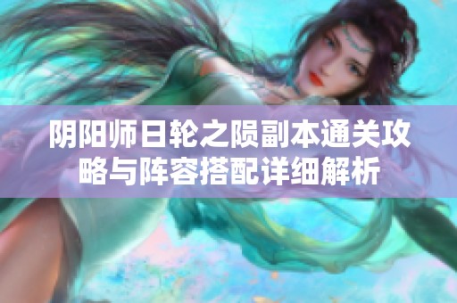阴阳师日轮之陨副本通关攻略与阵容搭配详细解析