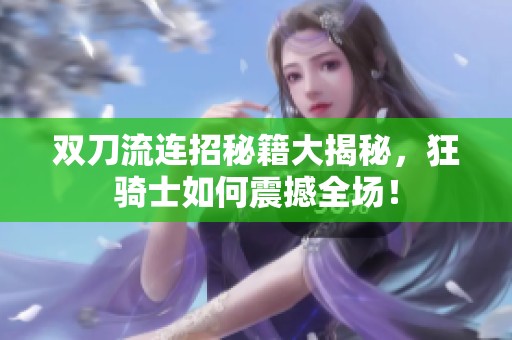 双刀流连招秘籍大揭秘，狂骑士如何震撼全场！