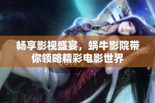 畅享影视盛宴，蜗牛影院带你领略精彩电影世界