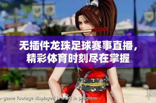 无插件龙珠足球赛事直播，精彩体育时刻尽在掌握