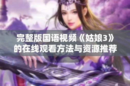完整版国语视频《姑娘3》的在线观看方法与资源推荐