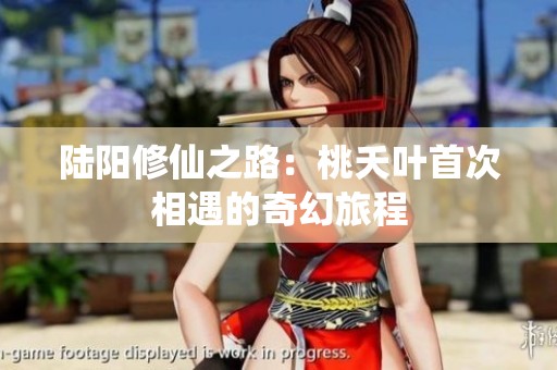 陆阳修仙之路：桃夭叶首次相遇的奇幻旅程
