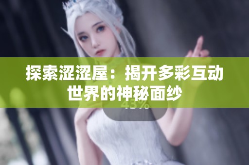 探索涩涩屋：揭开多彩互动世界的神秘面纱