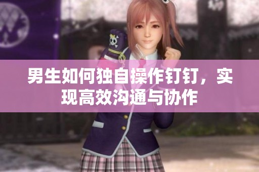 男生如何独自操作钉钉，实现高效沟通与协作