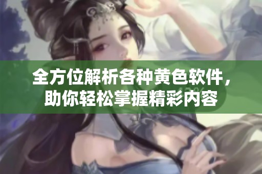 全方位解析各种黄色软件，助你轻松掌握精彩内容