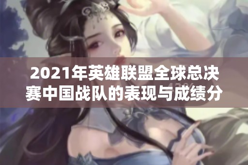 2021年英雄联盟全球总决赛中国战队的表现与成绩分析
