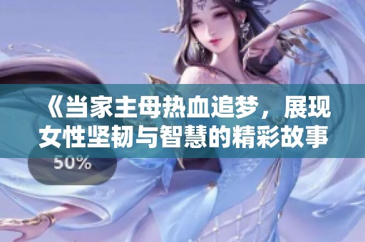 《当家主母热血追梦，展现女性坚韧与智慧的精彩故事》