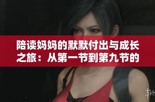 陪读妈妈的默默付出与成长之旅：从第一节到第九节的深刻反思
