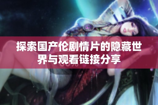 探索国产伦剧情片的隐藏世界与观看链接分享