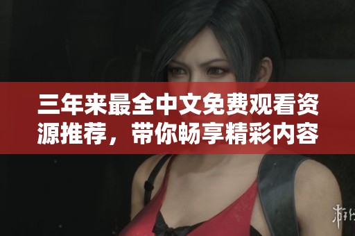 三年来最全中文免费观看资源推荐，带你畅享精彩内容