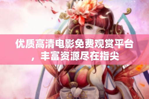 优质高清电影免费观赏平台，丰富资源尽在指尖