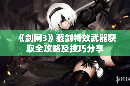 《剑网3》藏剑特效武器获取全攻略及技巧分享