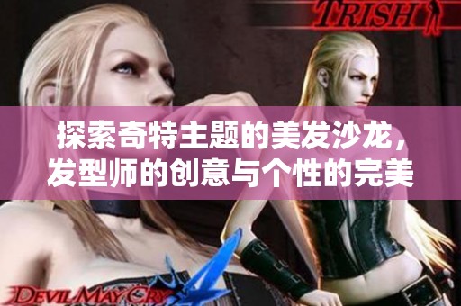 探索奇特主题的美发沙龙，发型师的创意与个性的完美结合
