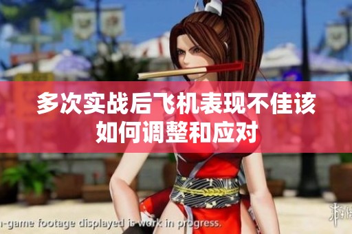 多次实战后飞机表现不佳该如何调整和应对