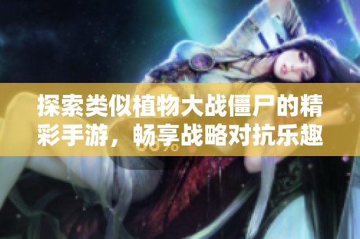 探索类似植物大战僵尸的精彩手游，畅享战略对抗乐趣
