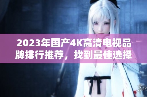 2023年国产4K高清电视品牌排行推荐，找到最佳选择
