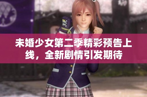 未婚少女第二季精彩预告上线，全新剧情引发期待