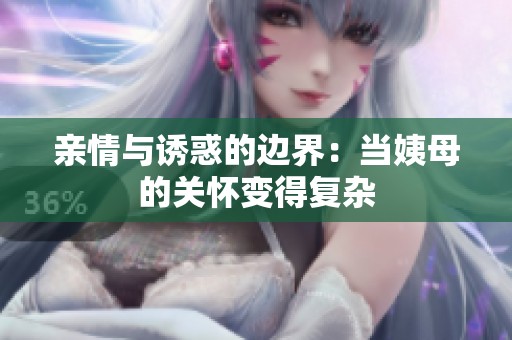 亲情与诱惑的边界：当姨母的关怀变得复杂