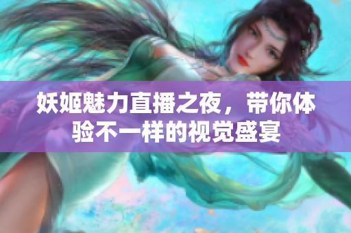 妖姬魅力直播之夜，带你体验不一样的视觉盛宴