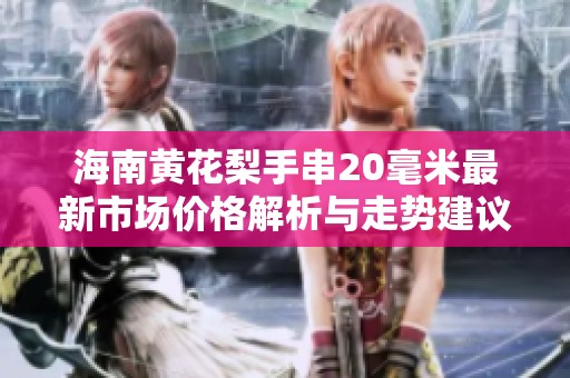 海南黄花梨手串20毫米最新市场价格解析与走势建议