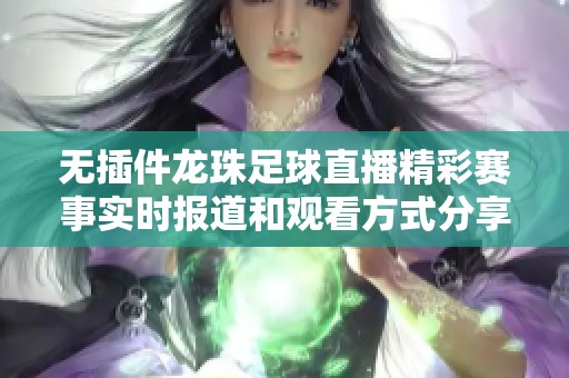 无插件龙珠足球直播精彩赛事实时报道和观看方式分享