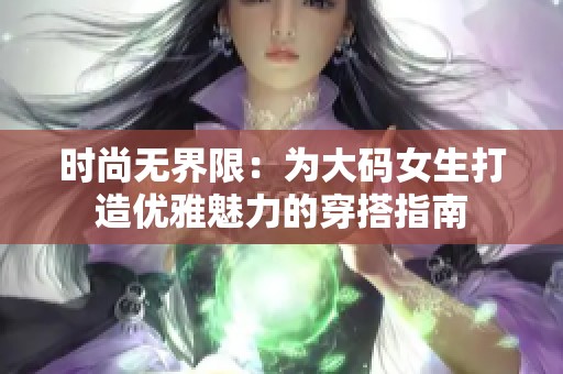 时尚无界限：为大码女生打造优雅魅力的穿搭指南