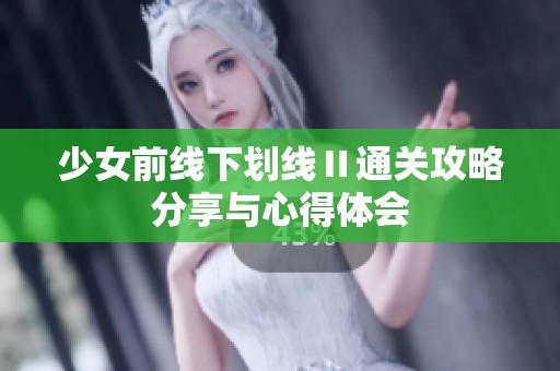少女前线下划线Ⅱ通关攻略分享与心得体会