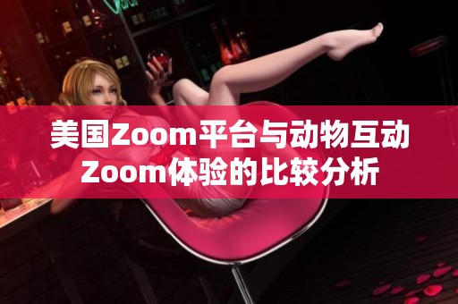 美国Zoom平台与动物互动Zoom体验的比较分析