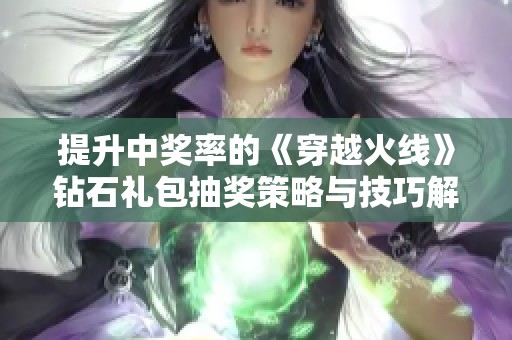提升中奖率的《穿越火线》钻石礼包抽奖策略与技巧解析