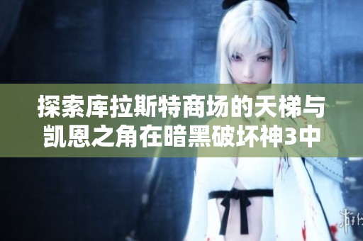 探索库拉斯特商场的天梯与凯恩之角在暗黑破坏神3中的秘密与挑战