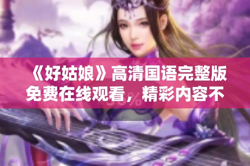 《好姑娘》高清国语完整版免费在线观看，精彩内容不容错过