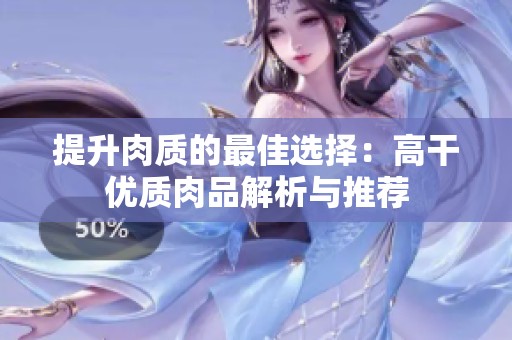 提升肉质的最佳选择：高干优质肉品解析与推荐