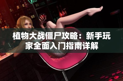 植物大战僵尸攻略：新手玩家全面入门指南详解