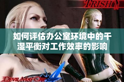 如何评估办公室环境中的干湿平衡对工作效率的影响
