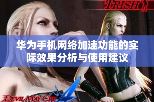 华为手机网络加速功能的实际效果分析与使用建议